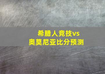 希腊人竞技vs奥莫尼亚比分预测