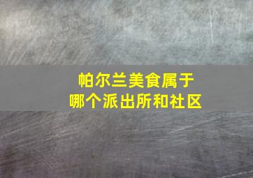 帕尔兰美食属于哪个派出所和社区