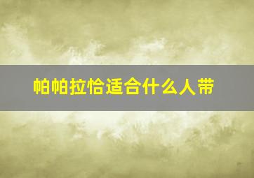 帕帕拉恰适合什么人带