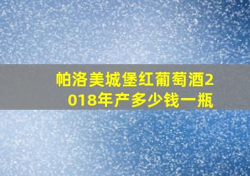 帕洛美城堡红葡萄酒2018年产多少钱一瓶