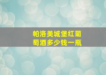 帕洛美城堡红葡萄酒多少钱一瓶