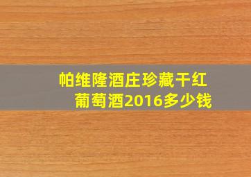 帕维隆酒庄珍藏干红葡萄酒2016多少钱