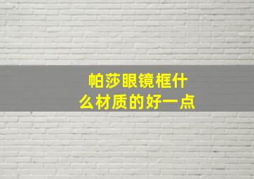 帕莎眼镜框什么材质的好一点