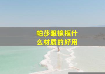 帕莎眼镜框什么材质的好用