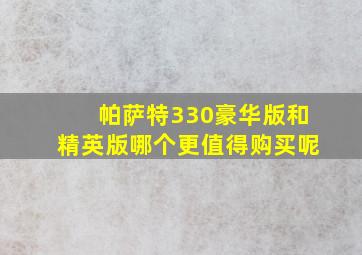 帕萨特330豪华版和精英版哪个更值得购买呢