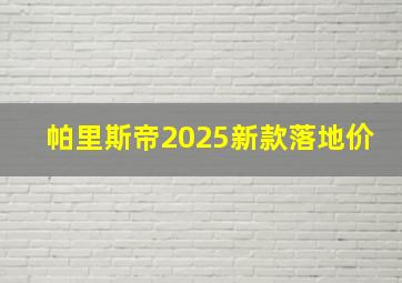 帕里斯帝2025新款落地价