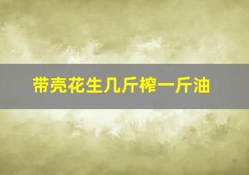 带壳花生几斤榨一斤油