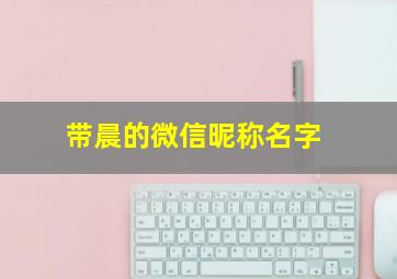 带晨的微信昵称名字