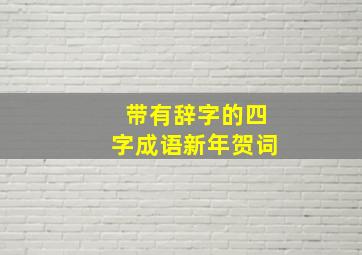 带有辞字的四字成语新年贺词