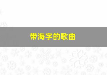 带海字的歌曲