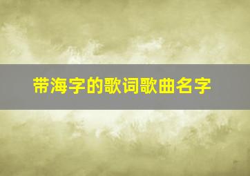 带海字的歌词歌曲名字