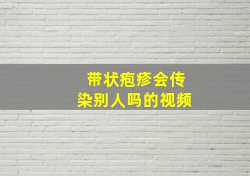 带状疱疹会传染别人吗的视频