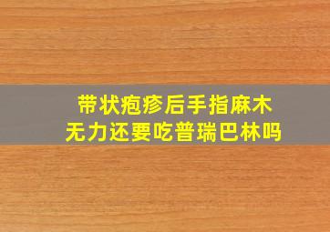 带状疱疹后手指麻木无力还要吃普瑞巴林吗