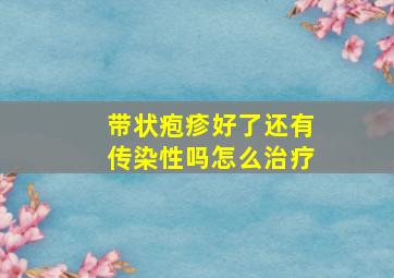 带状疱疹好了还有传染性吗怎么治疗