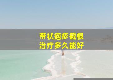 带状疱疹截根治疗多久能好