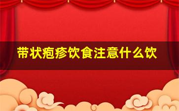 带状疱疹饮食注意什么饮