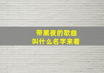 带黑夜的歌曲叫什么名字来着