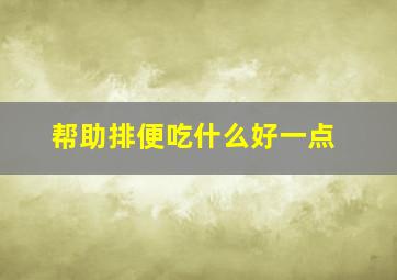 帮助排便吃什么好一点