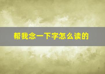 帮我念一下字怎么读的