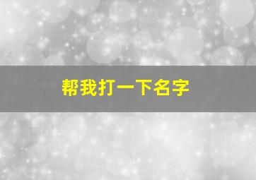 帮我打一下名字