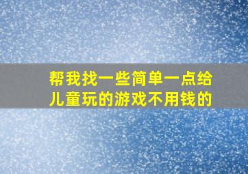 帮我找一些简单一点给儿童玩的游戏不用钱的