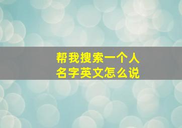 帮我搜索一个人名字英文怎么说