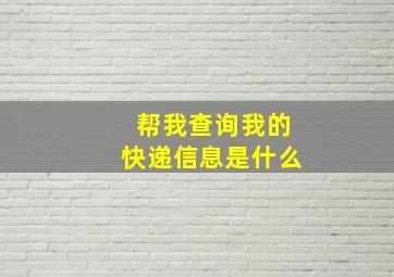 帮我查询我的快递信息是什么