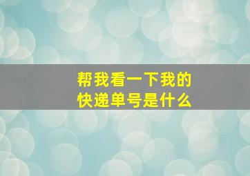 帮我看一下我的快递单号是什么