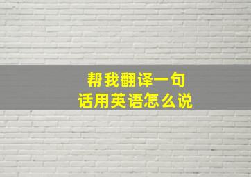 帮我翻译一句话用英语怎么说