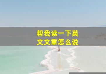 帮我读一下英文文章怎么说