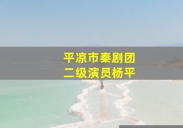 平凉市秦剧团二级演员杨平