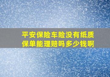 平安保险车险没有纸质保单能理赔吗多少钱啊