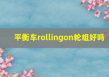 平衡车rollingon轮组好吗