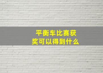 平衡车比赛获奖可以得到什么