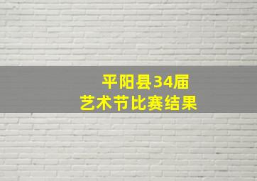 平阳县34届艺术节比赛结果