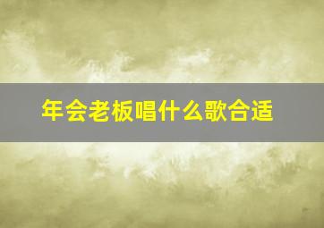 年会老板唱什么歌合适