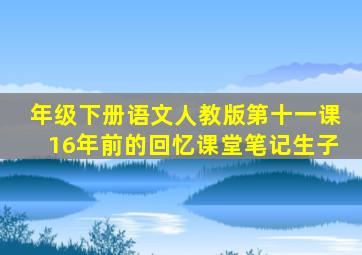 年级下册语文人教版第十一课16年前的回忆课堂笔记生子