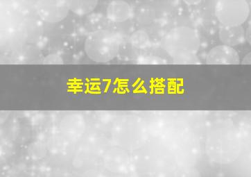 幸运7怎么搭配