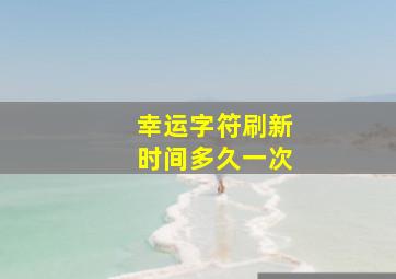 幸运字符刷新时间多久一次