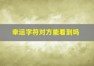 幸运字符对方能看到吗