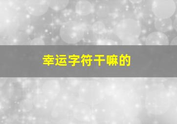 幸运字符干嘛的