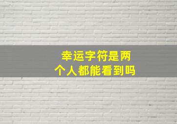 幸运字符是两个人都能看到吗