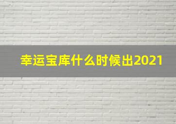 幸运宝库什么时候出2021