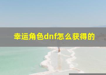 幸运角色dnf怎么获得的