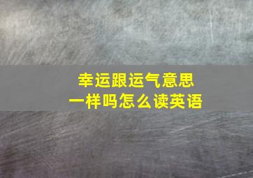 幸运跟运气意思一样吗怎么读英语