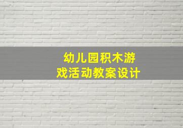 幼儿园积木游戏活动教案设计