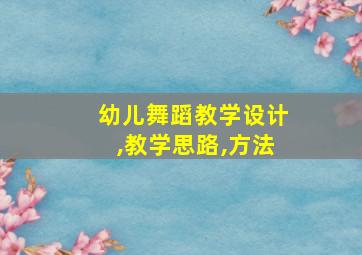 幼儿舞蹈教学设计,教学思路,方法