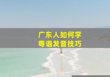 广东人如何学粤语发音技巧