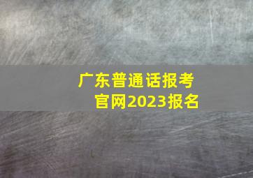 广东普通话报考官网2023报名