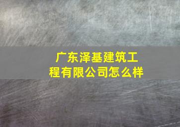 广东泽基建筑工程有限公司怎么样